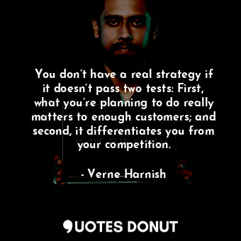  You don’t have a real strategy if it doesn’t pass two tests: First, what you’re ... - Verne Harnish - Quotes Donut