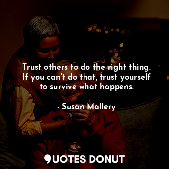  Trust others to do the right thing. If you can't do that, trust yourself to surv... - Susan Mallery - Quotes Donut