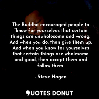  The Buddha encouraged people to “know for yourselves that certain things are unw... - Steve Hagen - Quotes Donut