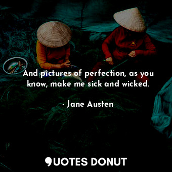  And pictures of perfection, as you know, make me sick and wicked.... - Jane Austen - Quotes Donut