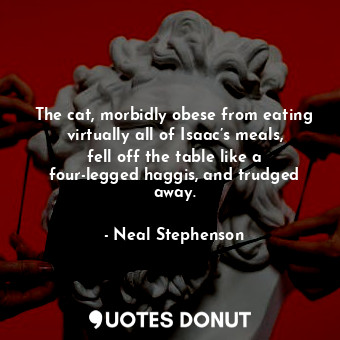  The cat, morbidly obese from eating virtually all of Isaac’s meals, fell off the... - Neal Stephenson - Quotes Donut
