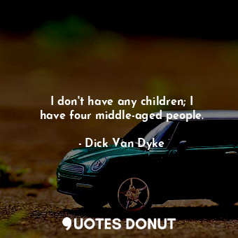  I don&#39;t have any children; I have four middle-aged people.... - Dick Van Dyke - Quotes Donut
