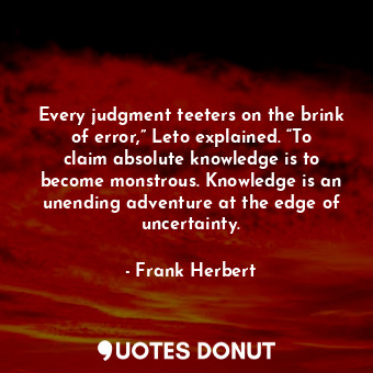  Every judgment teeters on the brink of error,” Leto explained. “To claim absolut... - Frank Herbert - Quotes Donut