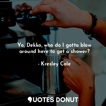  Yo, Dekko, who do I gotta blow around here to get a shower?... - Kresley Cole - Quotes Donut
