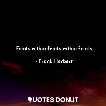  Feints within feints within feints.... - Frank Herbert - Quotes Donut