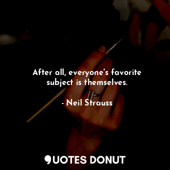  After all, everyone's favorite subject is themselves.... - Neil Strauss - Quotes Donut