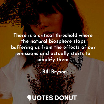  There is a critical threshold where the natural biosphere stops buffering us fro... - Bill Bryson - Quotes Donut