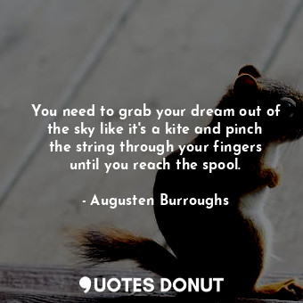  You need to grab your dream out of the sky like it's a kite and pinch the string... - Augusten Burroughs - Quotes Donut