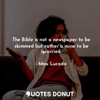  The Bible is not a newspaper to be skimmed but rather a mine to be quarried.... - Max Lucado - Quotes Donut