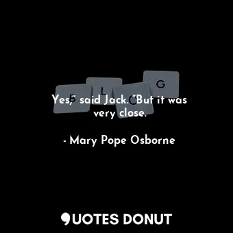  Yes,” said Jack. “But it was very close.... - Mary Pope Osborne - Quotes Donut