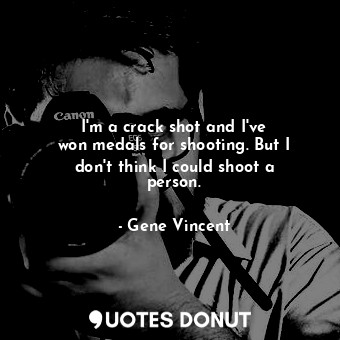  I&#39;m a crack shot and I&#39;ve won medals for shooting. But I don&#39;t think... - Gene Vincent - Quotes Donut