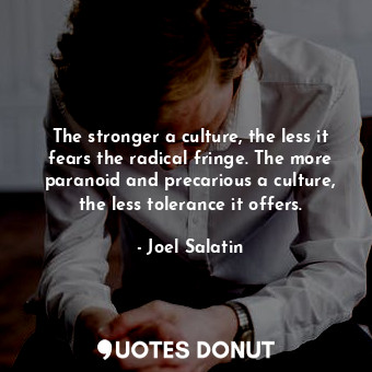  The stronger a culture, the less it fears the radical fringe. The more paranoid ... - Joel Salatin - Quotes Donut