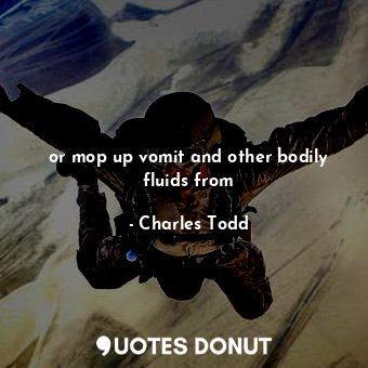  or mop up vomit and other bodily fluids from... - Charles Todd - Quotes Donut
