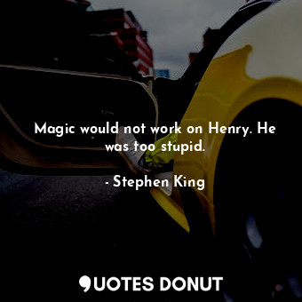  Magic would not work on Henry. He was too stupid.... - Stephen King - Quotes Donut