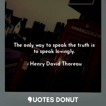  The only way to speak the truth is to speak lovingly.... - Henry David Thoreau - Quotes Donut