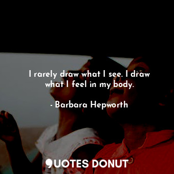  I rarely draw what I see. I draw what I feel in my body.... - Barbara Hepworth - Quotes Donut