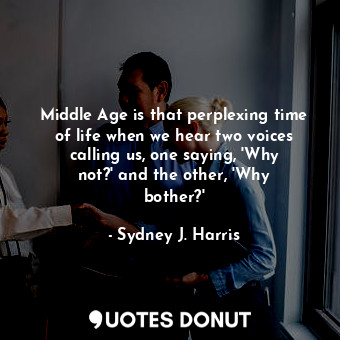  Middle Age is that perplexing time of life when we hear two voices calling us, o... - Sydney J. Harris - Quotes Donut