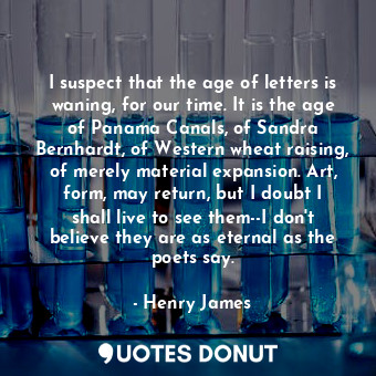  I suspect that the age of letters is waning, for our time. It is the age of Pana... - Henry James - Quotes Donut