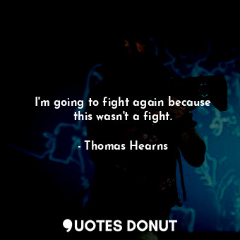  I&#39;m going to fight again because this wasn&#39;t a fight.... - Thomas Hearns - Quotes Donut