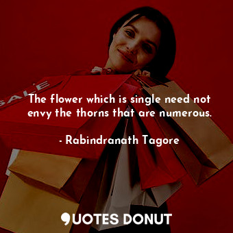  The flower which is single need not envy the thorns that are numerous.... - Rabindranath Tagore - Quotes Donut