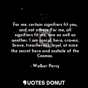  For me, certain signifiers fit you, and not others. For me, all signifiers fit m... - Walker Percy - Quotes Donut