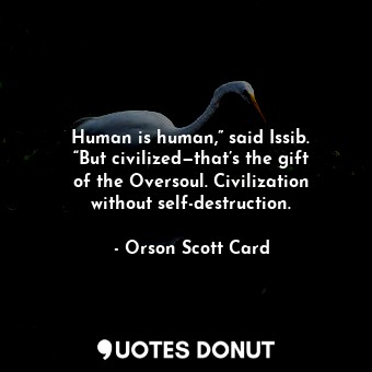  Human is human,” said Issib. “But civilized—that’s the gift of the Oversoul. Civ... - Orson Scott Card - Quotes Donut