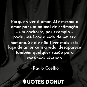  Porque viver é amar. Até mesmo o amor por um animal de estimação – um cachorro, ... - Paulo Coelho - Quotes Donut