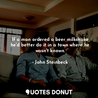 If a man ordered a beer milkshake he'd better do it in a town where he wasn't known.