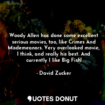  Woody Allen has done some excellent serious movies, too, like Crimes And Misdeme... - David Zucker - Quotes Donut