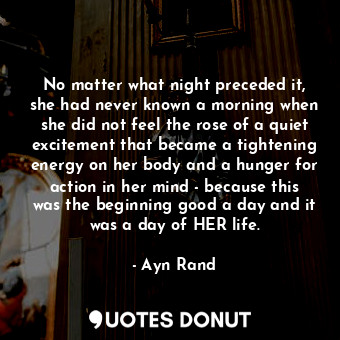  No matter what night preceded it, she had never known a morning when she did not... - Ayn Rand - Quotes Donut