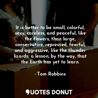  It is better to be small, colorful, sexy, careless, and peaceful, like the flowe... - Tom Robbins - Quotes Donut