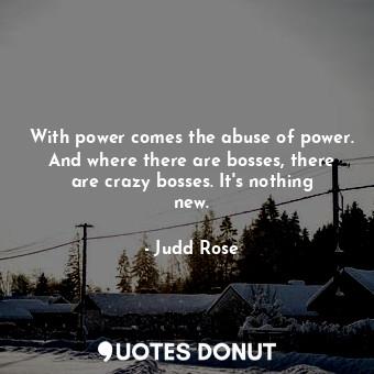 With power comes the abuse of power. And where there are bosses, there are crazy bosses. It&#39;s nothing new.