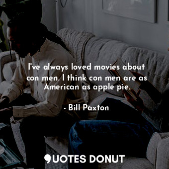  I&#39;ve always loved movies about con men. I think con men are as American as a... - Bill Paxton - Quotes Donut