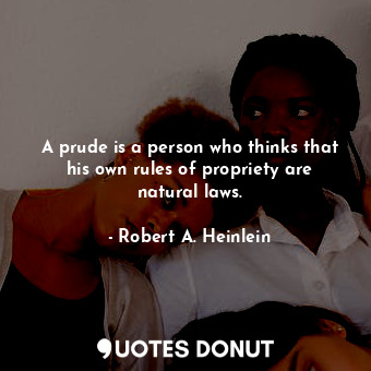  A prude is a person who thinks that his own rules of propriety are natural laws.... - Robert A. Heinlein - Quotes Donut
