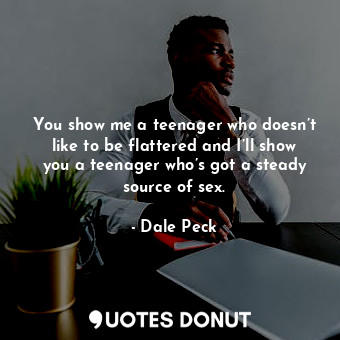  You show me a teenager who doesn’t like to be flattered and I’ll show you a teen... - Dale Peck - Quotes Donut