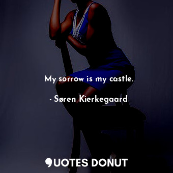  My sorrow is my castle.... - Søren Kierkegaard - Quotes Donut