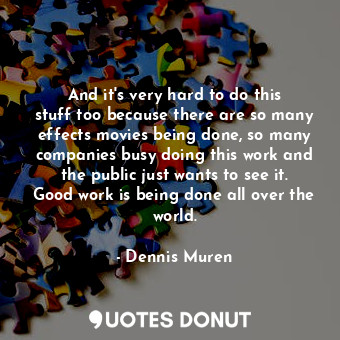  And it&#39;s very hard to do this stuff too because there are so many effects mo... - Dennis Muren - Quotes Donut