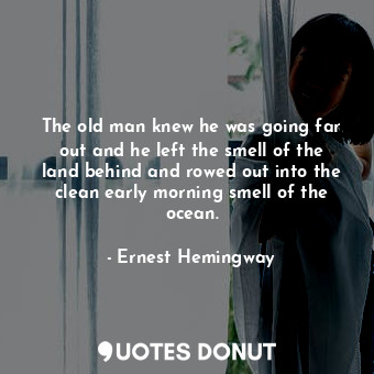  The old man knew he was going far out and he left the smell of the land behind a... - Ernest Hemingway - Quotes Donut