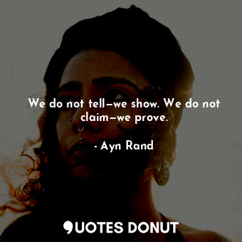  We do not tell—we show. We do not claim—we prove.... - Ayn Rand - Quotes Donut
