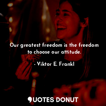  Our greatest freedom is the freedom to choose our attitude.... - Viktor E. Frankl - Quotes Donut