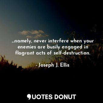  ...namely, never interfere when your enemies are busily engaged in flagrant acts... - Joseph J. Ellis - Quotes Donut