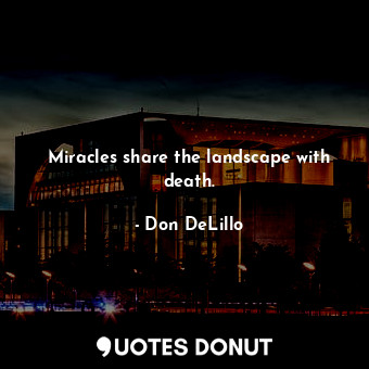  Miracles share the landscape with death.... - Don DeLillo - Quotes Donut