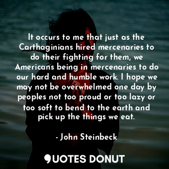 It occurs to me that just as the Carthaginians hired mercenaries to do their fig... - John Steinbeck - Quotes Donut