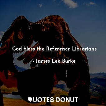  God bless the Reference Librarians... - James Lee Burke - Quotes Donut