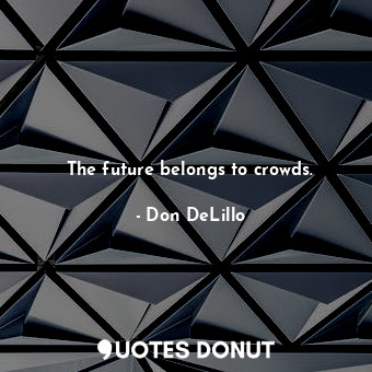  The future belongs to crowds.... - Don DeLillo - Quotes Donut