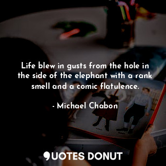  Life blew in gusts from the hole in the side of the elephant with a rank smell a... - Michael Chabon - Quotes Donut