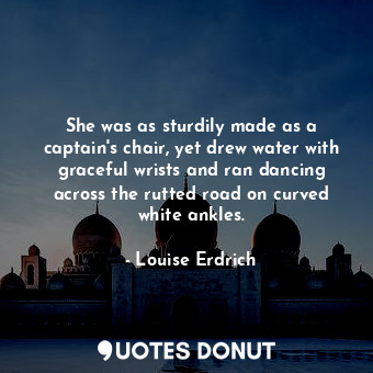  She was as sturdily made as a captain's chair, yet drew water with graceful wris... - Louise Erdrich - Quotes Donut