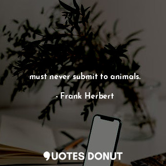  must never submit to animals.... - Frank Herbert - Quotes Donut