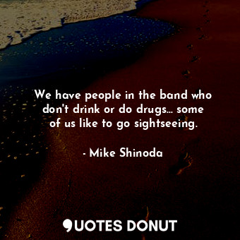  We have people in the band who don&#39;t drink or do drugs... some of us like to... - Mike Shinoda - Quotes Donut