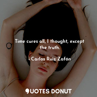  Time cures all, I thought, except the truth.... - Carlos Ruiz Zafón - Quotes Donut